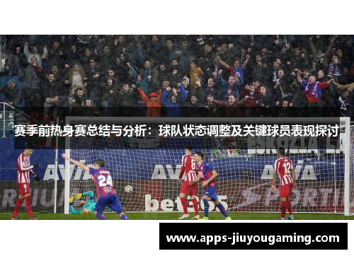 赛季前热身赛总结与分析:球队状态调整及关键球员表现探讨 赛季前热身赛总结与分析:球队状态调整及关键球员表现探讨