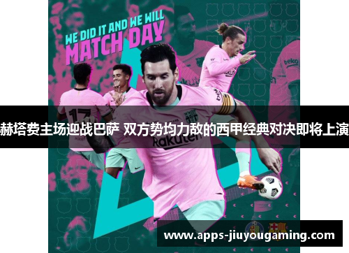赫塔费主场迎战巴萨 双方势均力敌的西甲经典对决即将上演 赫塔费主场迎战巴萨 双方势均力敌的西甲经典对决即将上演