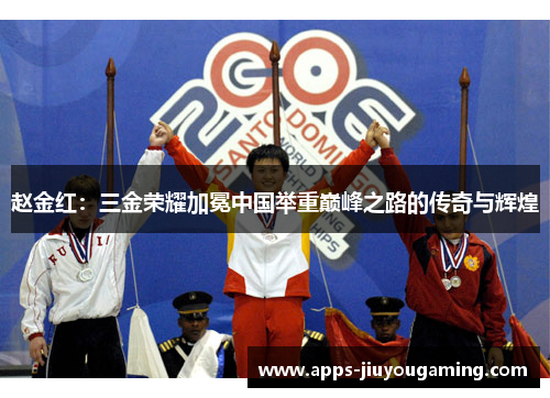 赵金红:三金荣耀加冕中国举重巅峰之路的传奇与辉煌 赵金红:三金荣耀加冕中国举重巅峰之路的传奇与辉煌