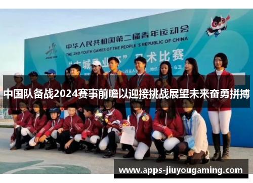 中国队备战2024赛事前瞻以迎接挑战展望未来奋勇拼搏 中国队备战2024赛事前瞻以迎接挑战展望未来奋勇拼搏