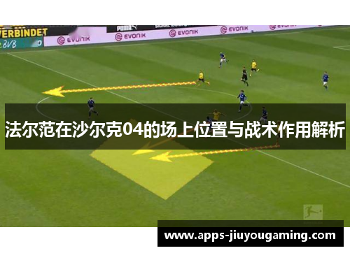法尔范在沙尔克04的场上位置与战术作用解析
