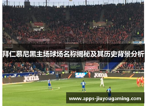 拜仁慕尼黑主场球场名称揭秘及其历史背景分析 拜仁慕尼黑主场球场名称揭秘及其历史背景分析