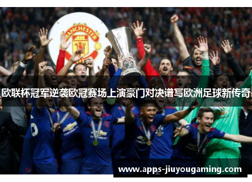 欧联杯冠军逆袭欧冠赛场上演豪门对决谱写欧洲足球新传奇