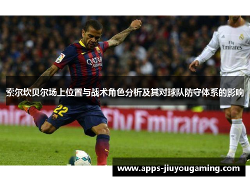 索尔坎贝尔场上位置与战术角色分析及其对球队防守体系的影响 索尔坎贝尔场上位置与战术角色分析及其对球队防守体系的影响