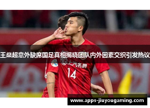 王燊超意外缺席国足真相揭晓团队内外因素交织引发热议 王燊超意外缺席国足真相揭晓团队内外因素交织引发热议