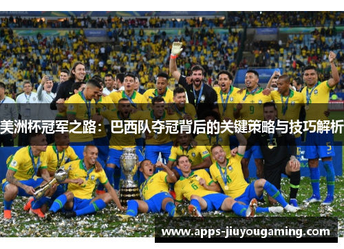 美洲杯冠军之路:巴西队夺冠背后的关键策略与技巧解析 美洲杯冠军之路:巴西队夺冠背后的关键策略与技巧解析