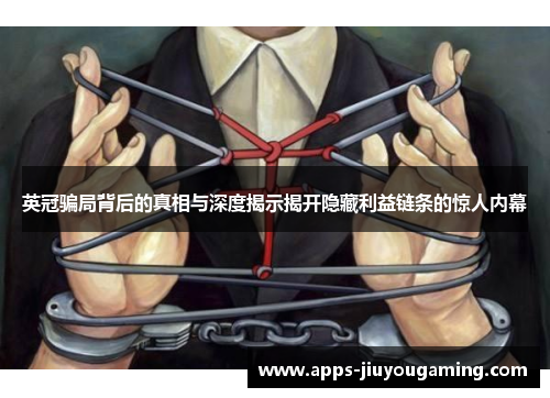 英冠骗局背后的真相与深度揭示揭开隐藏利益链条的惊人内幕 英冠骗局背后的真相与深度揭示揭开隐藏利益链条的惊人内幕